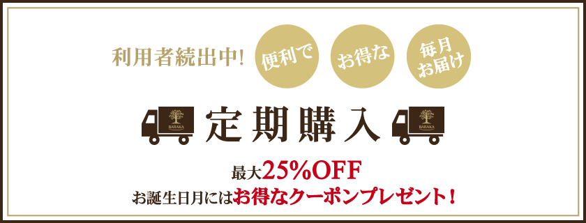 利用者続出中！便利で お得な 定期購入 最大25％OFF お誕生日月にはお得なクーポンプレゼント